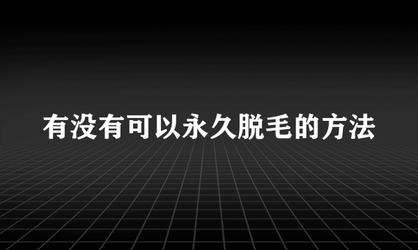 有没有可以永久脱毛的方法