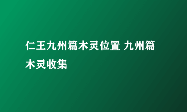 仁王九州篇木灵位置 九州篇木灵收集