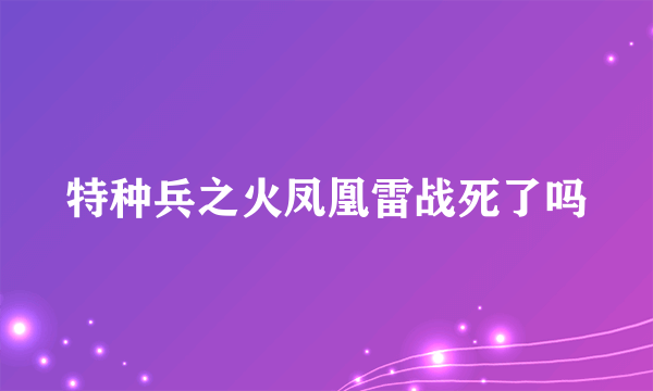 特种兵之火凤凰雷战死了吗