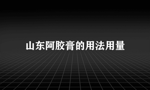 山东阿胶膏的用法用量