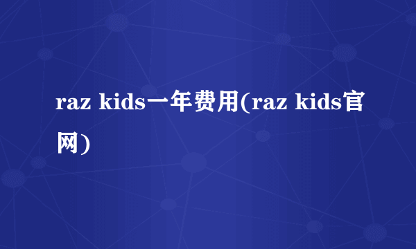 raz kids一年费用(raz kids官网)