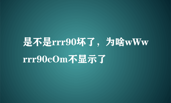 是不是rrr90坏了，为啥wWwrrr90cOm不显示了