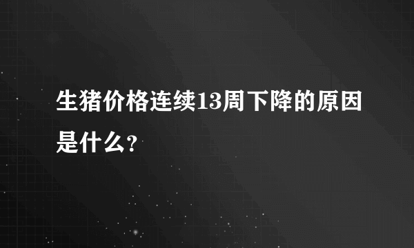 生猪价格连续13周下降的原因是什么？