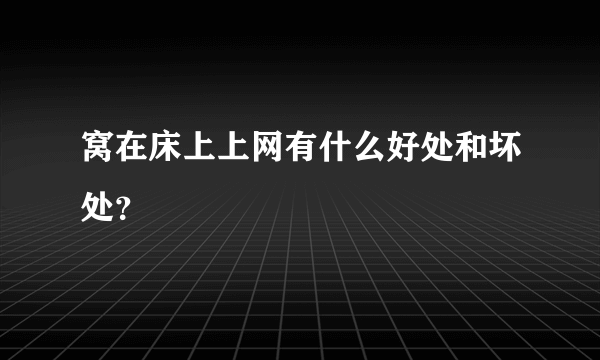 窝在床上上网有什么好处和坏处？