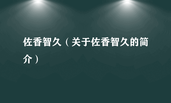 佐香智久（关于佐香智久的简介）