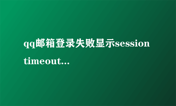 qq邮箱登录失败显示session timeout解决方法