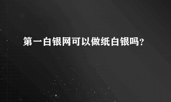 第一白银网可以做纸白银吗？