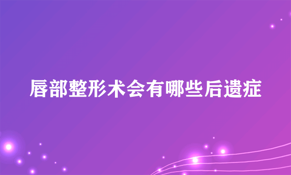 唇部整形术会有哪些后遗症