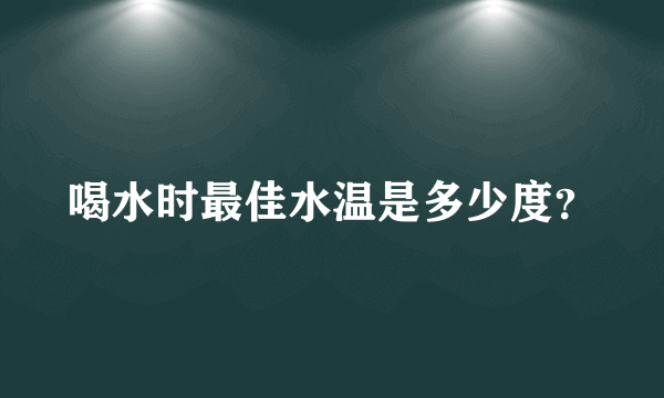 喝水时最佳水温是多少度？