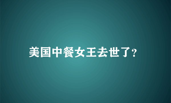 美国中餐女王去世了？