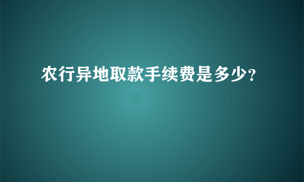 农行异地取款手续费是多少？