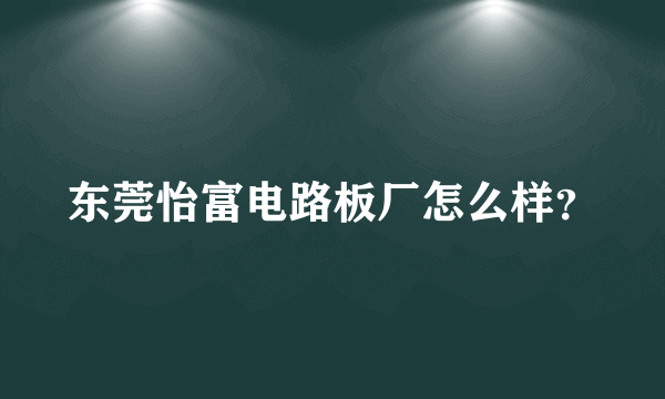 东莞怡富电路板厂怎么样？