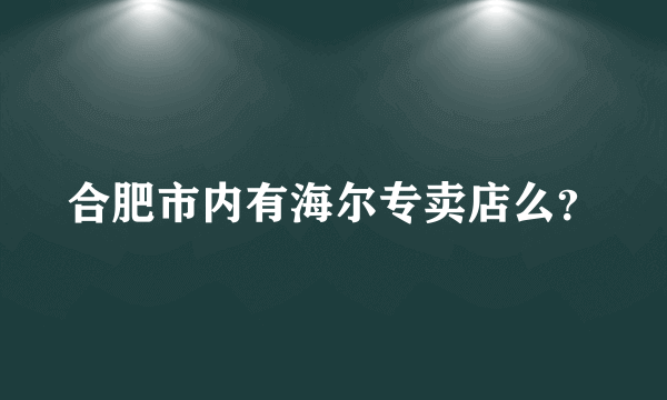 合肥市内有海尔专卖店么？