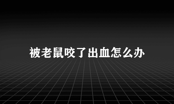 被老鼠咬了出血怎么办