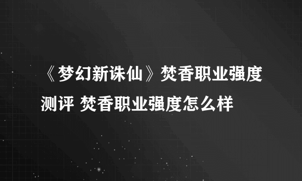 《梦幻新诛仙》焚香职业强度测评 焚香职业强度怎么样