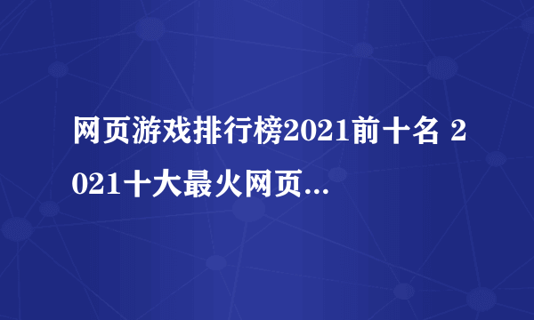 网页游戏排行榜2021前十名 2021十大最火网页游戏排名