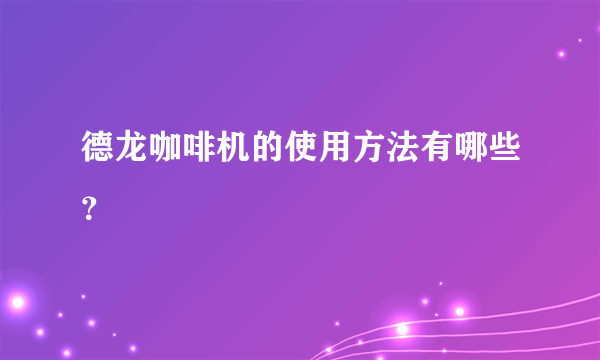 德龙咖啡机的使用方法有哪些？