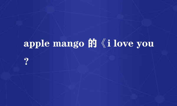 apple mango 的《i love you？