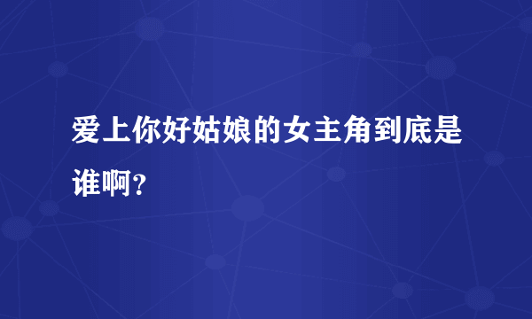 爱上你好姑娘的女主角到底是谁啊？