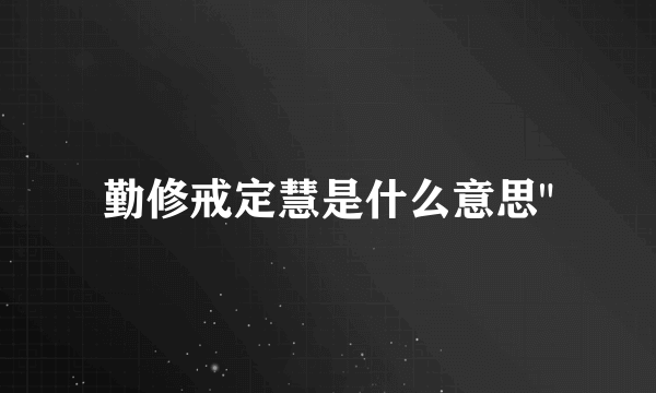 勤修戒定慧是什么意思