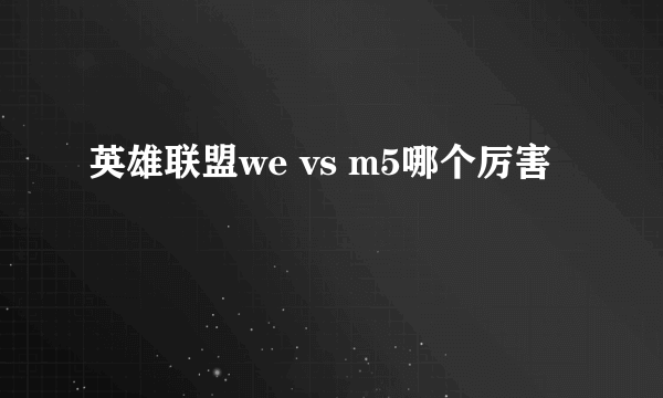 英雄联盟we vs m5哪个厉害