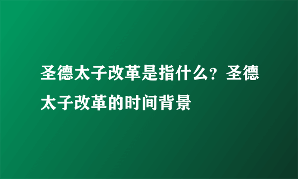 圣德太子改革是指什么？圣德太子改革的时间背景