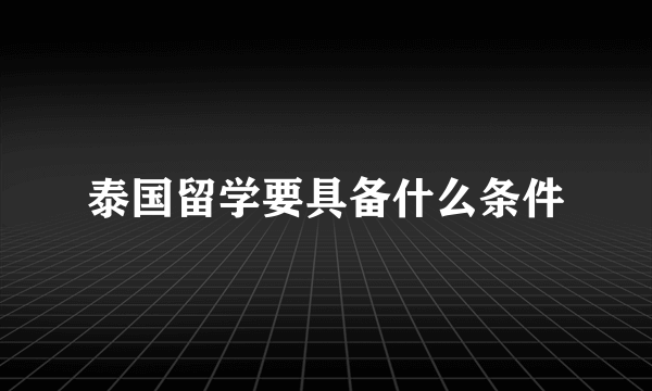 泰国留学要具备什么条件