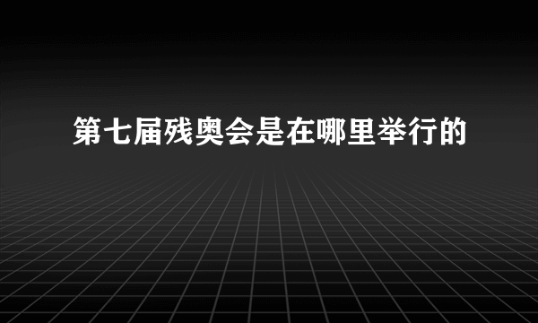 第七届残奥会是在哪里举行的