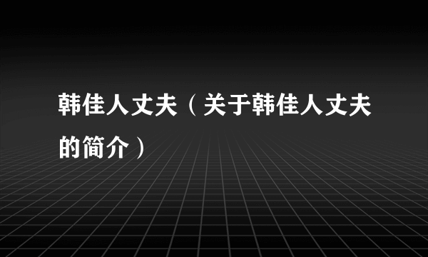 韩佳人丈夫（关于韩佳人丈夫的简介）