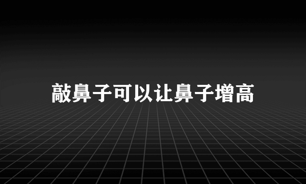 敲鼻子可以让鼻子增高