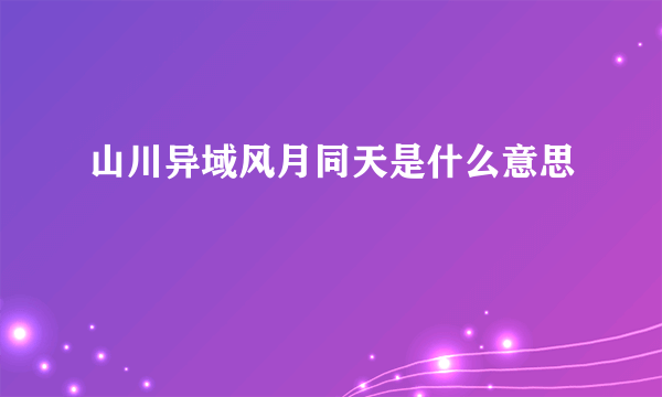 山川异域风月同天是什么意思