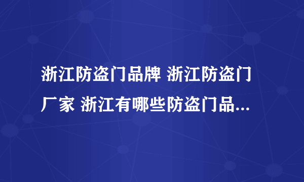 浙江防盗门品牌 浙江防盗门厂家 浙江有哪些防盗门品牌【品牌库】