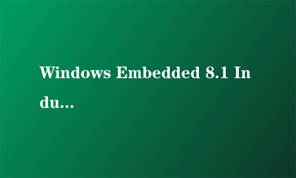 Windows Embedded 8.1 Industry Enterprise是什么版本