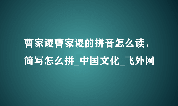 曹家谡曹家谡的拼音怎么读，简写怎么拼_中国文化_飞外网