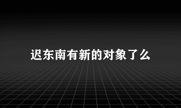 迟东南有新的对象了么