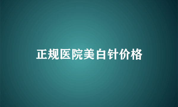 正规医院美白针价格