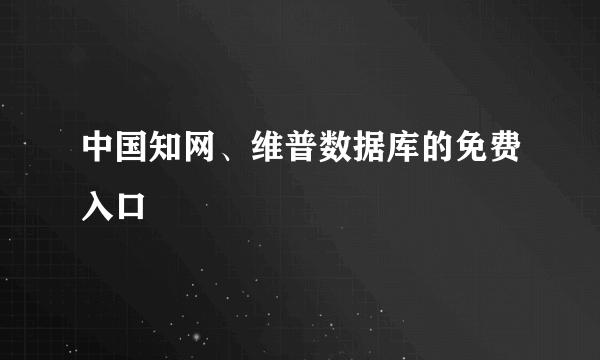 中国知网、维普数据库的免费入口