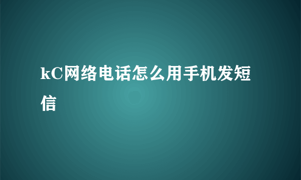 kC网络电话怎么用手机发短信