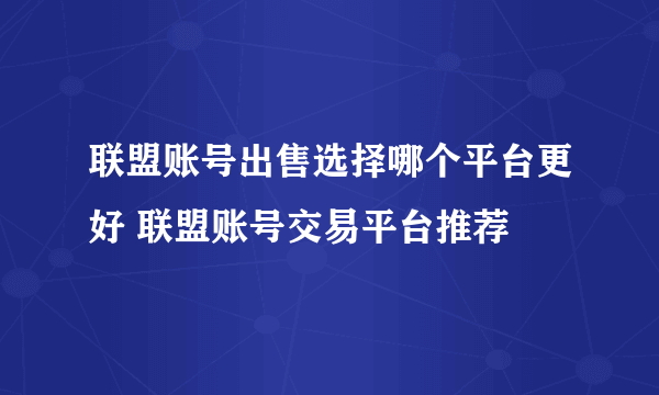 联盟账号出售选择哪个平台更好 联盟账号交易平台推荐