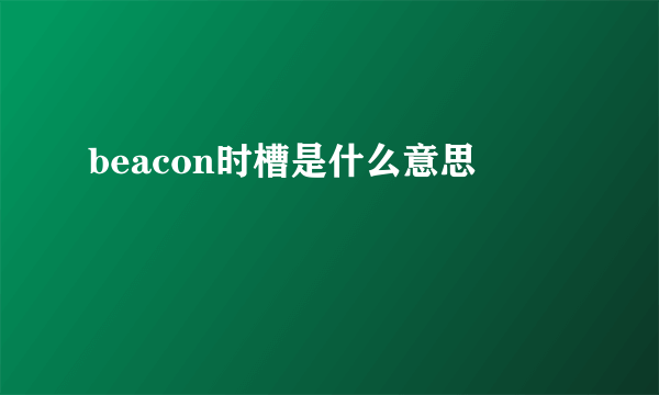 beacon时槽是什么意思