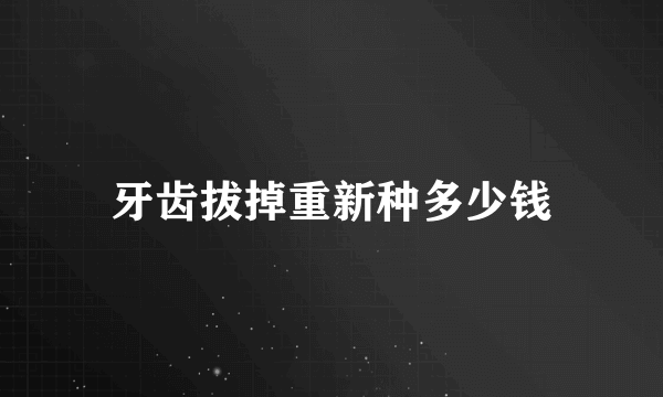 牙齿拔掉重新种多少钱