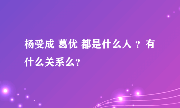 杨受成 葛优 都是什么人 ？有什么关系么？