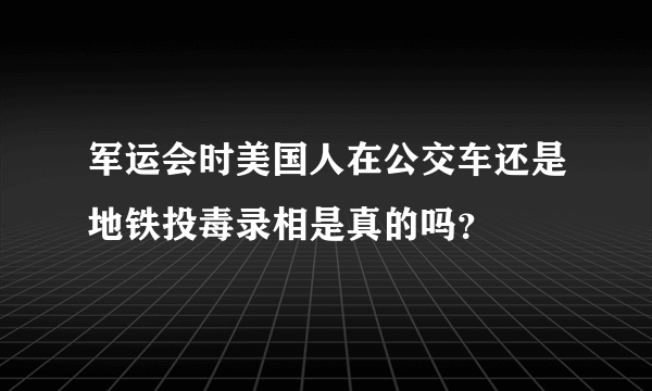 军运会时美国人在公交车还是地铁投毒录相是真的吗？