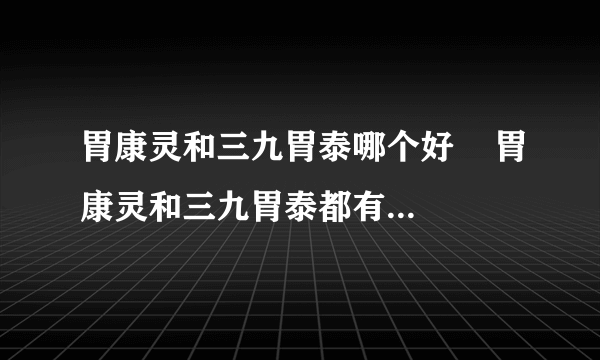 胃康灵和三九胃泰哪个好    胃康灵和三九胃泰都有哪些作用