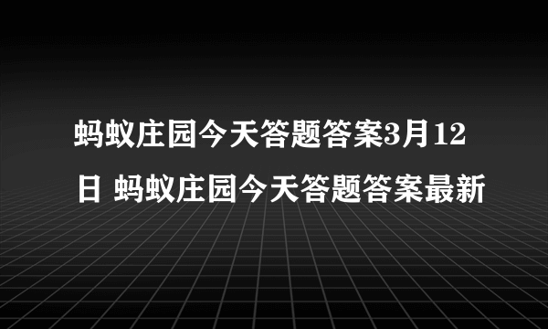 蚂蚁庄园今天答题答案3月12日 蚂蚁庄园今天答题答案最新