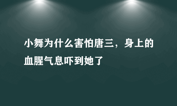 小舞为什么害怕唐三，身上的血腥气息吓到她了