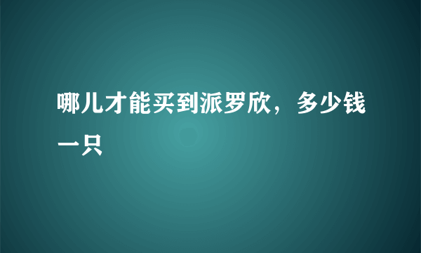 哪儿才能买到派罗欣，多少钱一只