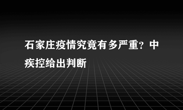 石家庄疫情究竟有多严重？中疾控给出判断