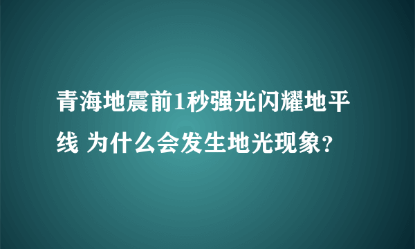 青海地震前1秒强光闪耀地平线 为什么会发生地光现象？