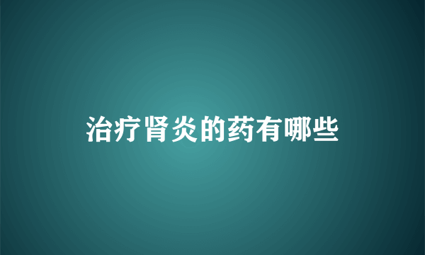 治疗肾炎的药有哪些